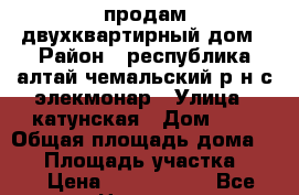 продам двухквартирный дом › Район ­ республика алтай чемальский р-н с элекмонар › Улица ­ катунская › Дом ­ 2 › Общая площадь дома ­ 80 › Площадь участка ­ 10 › Цена ­ 3 500 000 - Все города Недвижимость » Дома, коттеджи, дачи продажа   . Адыгея респ.,Майкоп г.